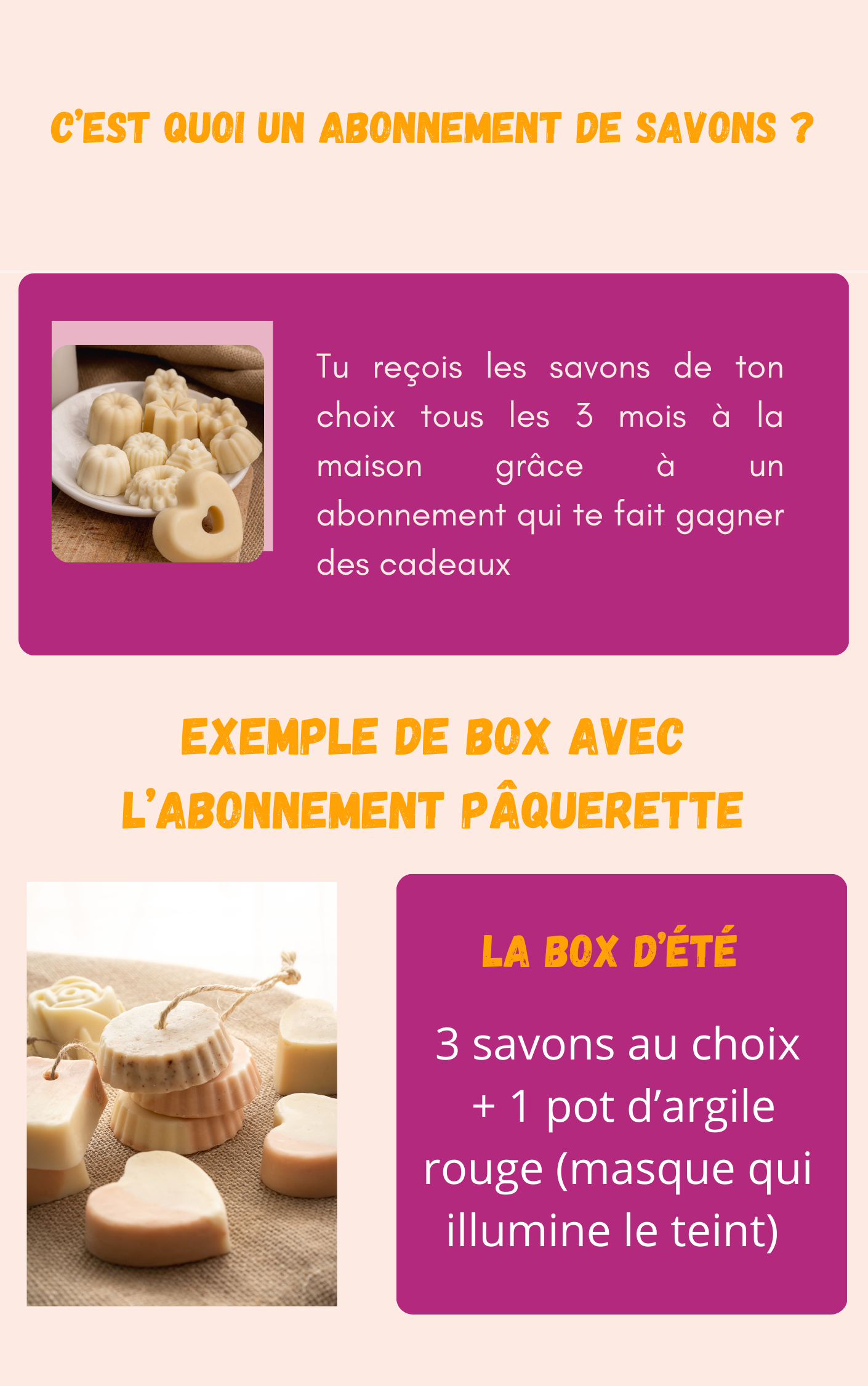 C'EST QUOI UN ABONNEMENT DE SAVONS ? Tu reçois les savons de ton choix tous les 3 mois à la maison grâce à un abonnement qui te fait gagner des cadeaux EXEMPLE DE BOX AVEC L'ABONNEMENT PÂQUERETTE LA BOX D'ÉTÉ 3 savons au choix + 1 pot d'argile rouge (masque qui illumine le teint)