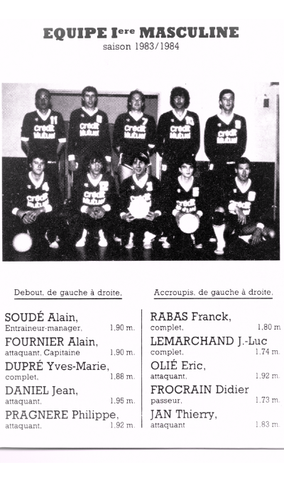 EQUIPE Iere MASCULINE saison 1983/1984 de gauche à de gauche à SOUDÉ Alain, RABAS 1.90 complet. 1.80 m FOURNIER Alain, LEMARCHAND J.-Luc attaquant Capitaine complet. 1.74 m DUPRÉ Yves-Marie, Eric, complet. attaquant DANIEL Jean, FROCRAIN Didier 1.95 m. 1.73 m PRAGNERE Philippe, JAN Thierry, 1.92 m attaquant 1.83 m