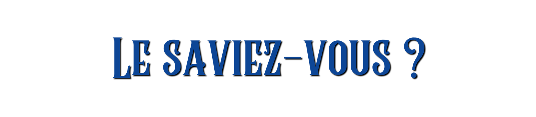 ? LE SAVIEZ-VOUS