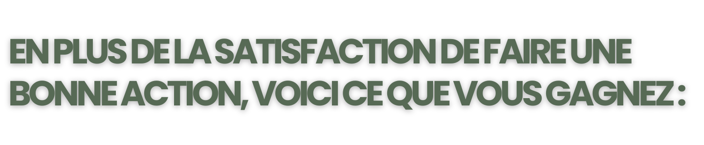 ENPLUSDELASATISFACTIONDEFAIREUNE BONNE ACTION, VOICICE QUE VOUS GAGNEZ: