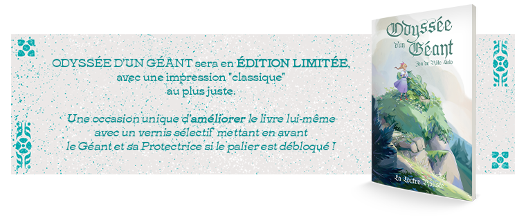 Béant ODYSSÉE D'UN GEANT sera en ÉDITION LIMITÉE, avec une impression "classique" au plus juste. Une occasion unique d'améliorer le livre lui-même avec un vernis sélectif mettant en avant le Géant et sa Protectrice si le palier est débloqué ! Loutre