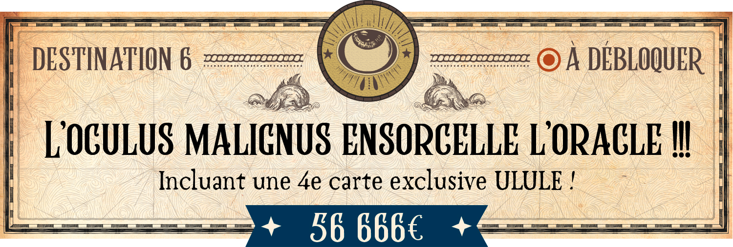 DESTINATION 6 OA DEBLOQUER L'OCULUS MALIGNUS ENSORCELLE L'ORACLE Incluant une 4e carte exclusive ULULE ! 56 666€
