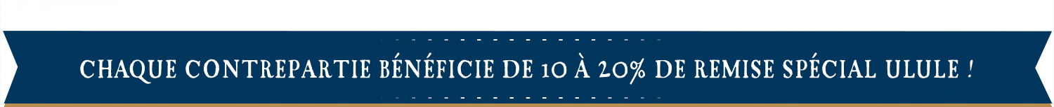 CHAQUE CONTREPARTIE DE 10 A 20% DE REMISE SPÉCIAL ULULE !