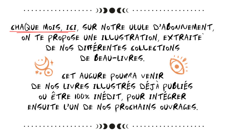 SHAQUE MOIS, 161, SUR NOTRE ULULE D'ABONNEMENT, TE PROPOSE UNE ILLUSTRATION, EXTRAITE DE DIFFERENTES DE BEAU-LIVRES. SET AUGURE POURRA VENIR DE LIVRES ILLUSTRES DEJA PUBLIÉS ÊTRE 100% INEDIT, POUR INTEGRER ENSUITE L'UN DE PROSHAINS OUVRAGES.