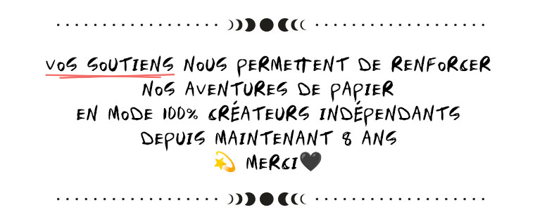 VOS SOUTIENS NOUS PERMETTENT DE AVENTURES DE PAPIER EN MODE 100% INDEPENDANTS DEPUIS MAINTENANT 8 ANS MERCI