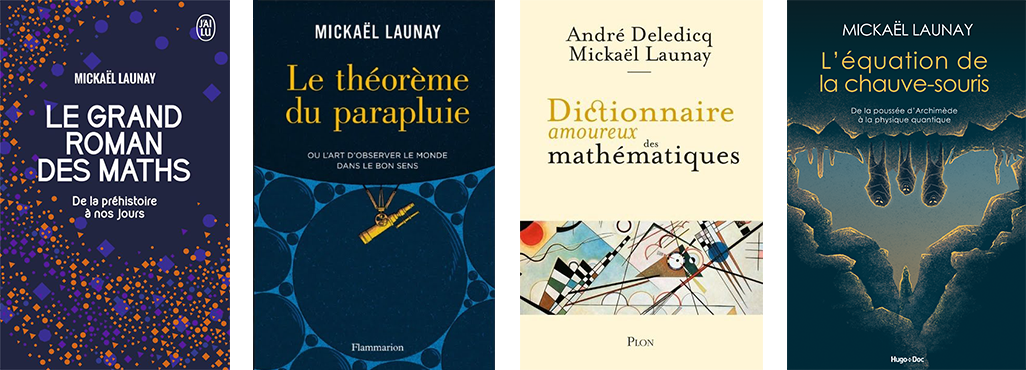 MICKAEL LAUNAY Andre Deledicq MICKAEL LAUNAY Mickael Launay L'équation de MICKAEL LAUNAY Le la chauve-souris LE GRAND du parapluie Dictionnaire De la poussée d' à la physique quantique ROMAN amoureux des ou L'ART D'OBSERVER LE MONDE DES MATHS DANS LE BON SENS mathématiques De la préhistoire à nos Jours Flammarion PLON